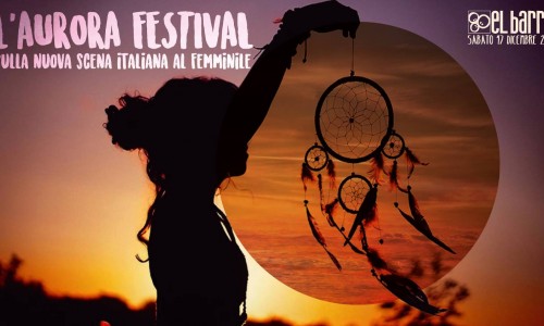 Il 17 dicembre ad ElBarrio di Torino ... L'aurora Festival (sulla nuova scena italiana al femminile)